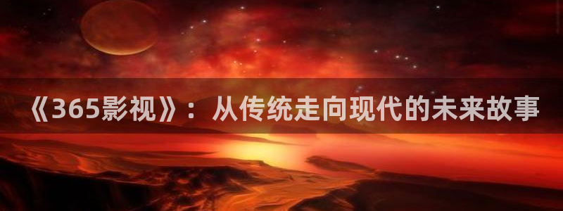 下载橘子影视：《365影视》：从传统走向现代的未来故事