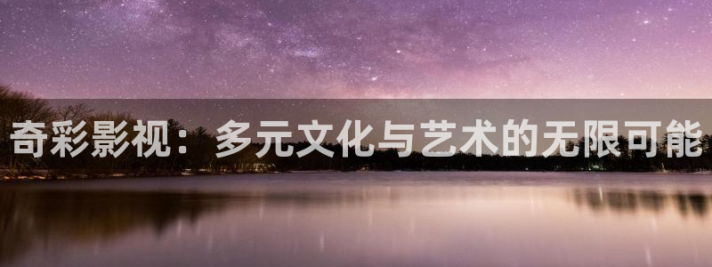 橘子影院在线观看：奇彩影视：多元文化与艺术的无限可能