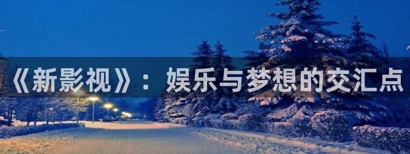橘子影城：《新影视》：娱乐与梦想的交汇点