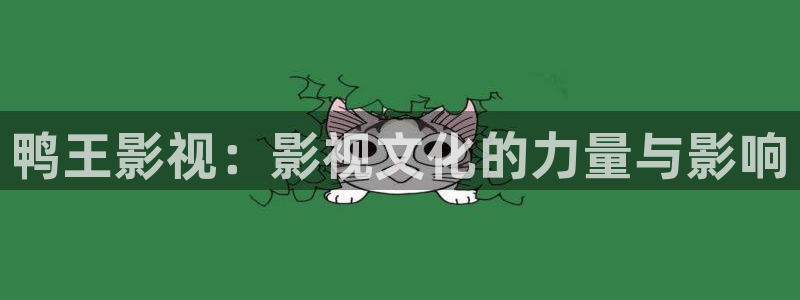 橘子视频下载ios：鸭王影视：影视文化的力量与影响