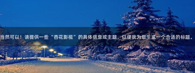 橘子视：当然可以！请提供一些“杏花影视”的具体信息或主题，以便我为您生成一个合适的标题。