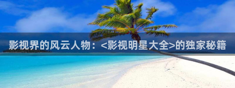 橘子直播怎么免费：影视界的风云人物：<影视明星大全>的独家秘籍