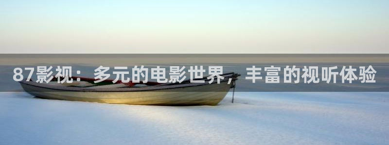 橘子视频免费观看电视剧：87影视：多元的电影世界，丰富的视听体验