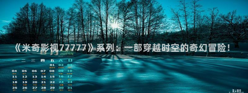 橘子视频安卓下载：《米奇影视77777》系列：一部穿越时空的奇幻冒险！